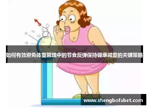 如何有效避免体重管理中的节食反弹保持健康减重的关键策略