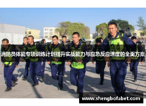 消防员体能专项训练计划提升实战能力与应急反应速度的全面方案