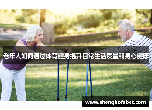 老年人如何通过体育健身提升日常生活质量和身心健康